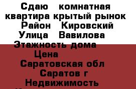 Сдаю!1 комнатная квартира-крытый рынок! › Район ­ Кировский › Улица ­ Вавилова › Этажность дома ­ 5 › Цена ­ 15 000 - Саратовская обл., Саратов г. Недвижимость » Квартиры аренда   . Саратовская обл.